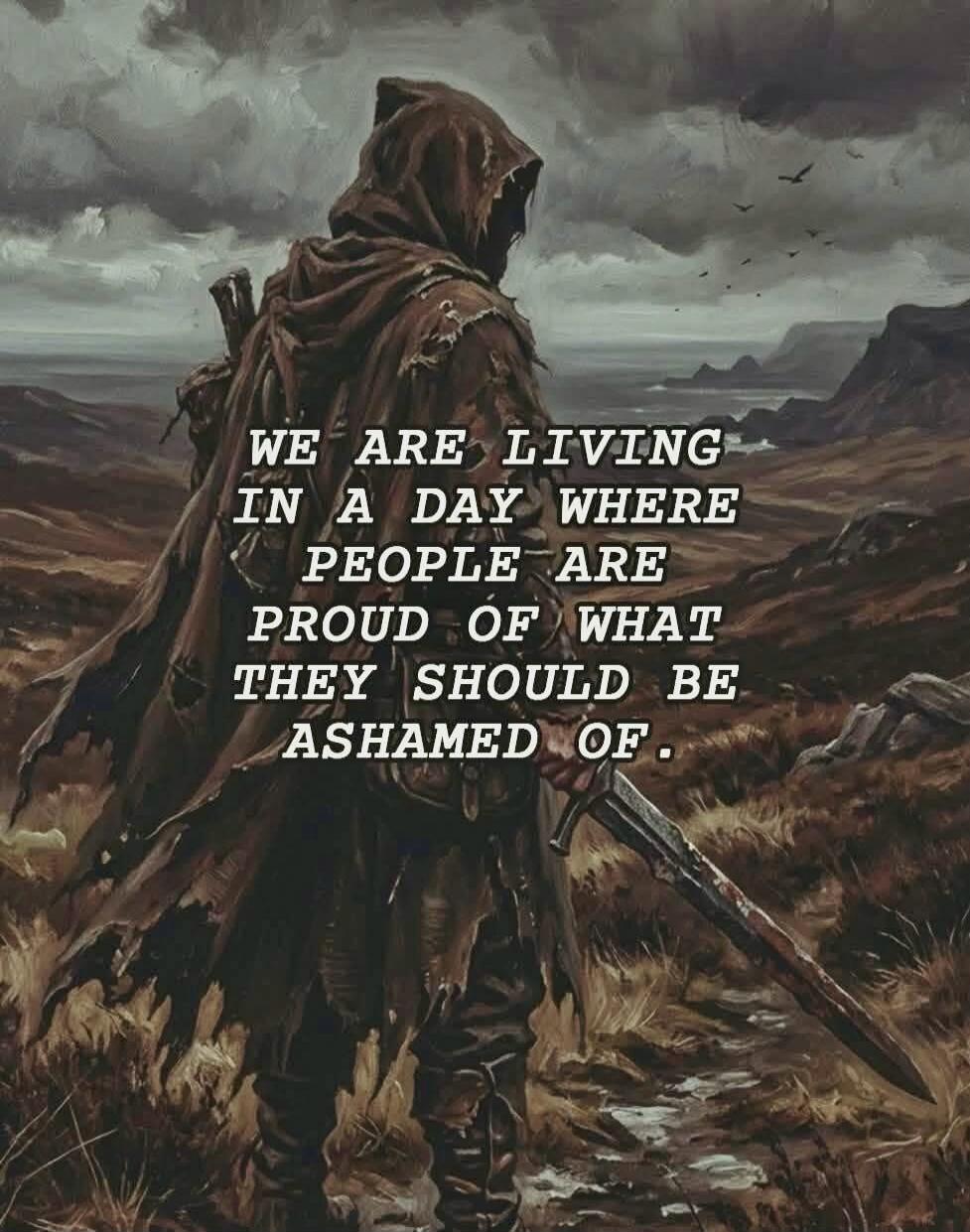 WE ARE LIVING IN A DAY WHERE PEOPLE ARE PROUD OF WHAT THEY SHOULD BE ASHAMED OF.