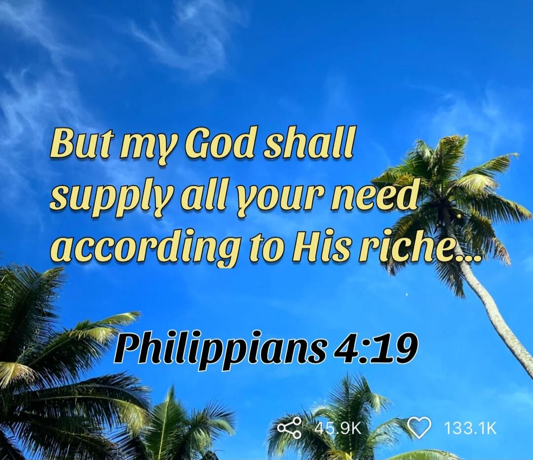 But my God shall supply all your need according to His riches... Philippians 4:19