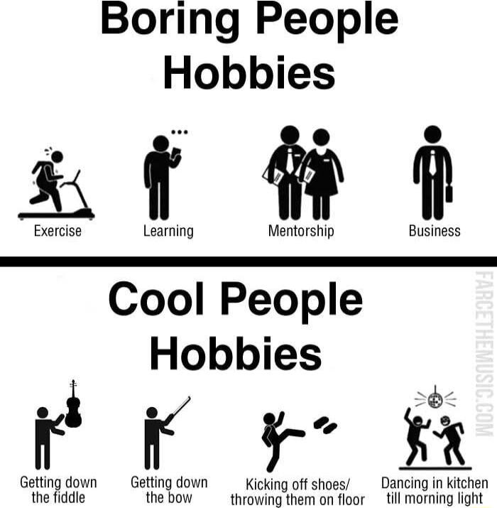 Boring People Hobbies st g Exercise Learning Mentorship Business Cool People Hobbies i Vg r _ R Getting down Getting down _ Kicking offshoes Dancing n kitchen the fiddle thebow throwing them on floor till morning light
