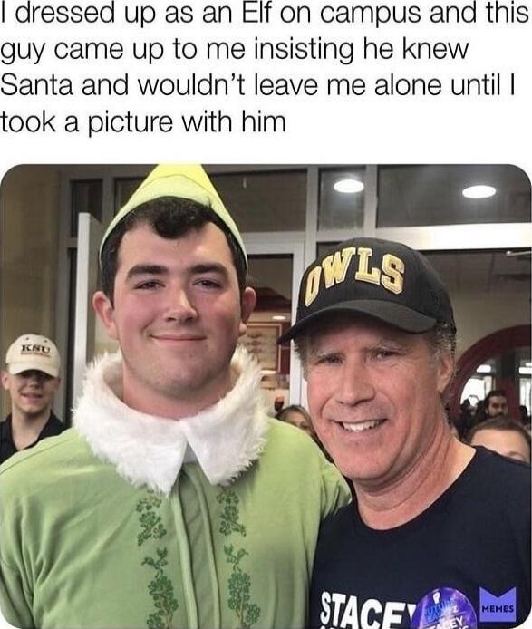 dressed up as an Elf on campus and guy came up to me insisting he knew Santa and wouldnt leave me alone until ook a picture with him A Ty