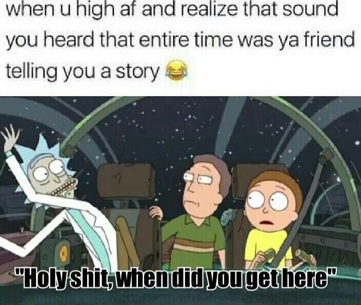 Igh af and realize that sound you heard that entire time was ya frien telling you a story o1y Shitwhen ym