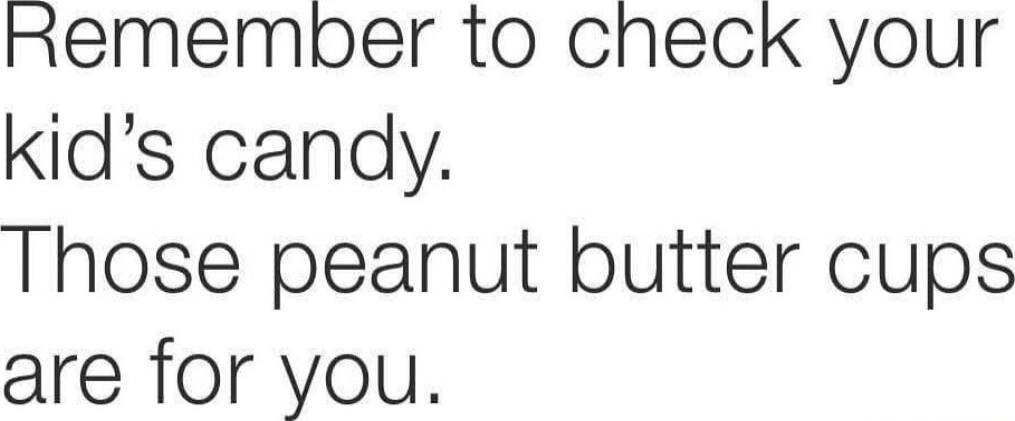 Remember to check your kid's candy. Those peanut butter cups are for you.