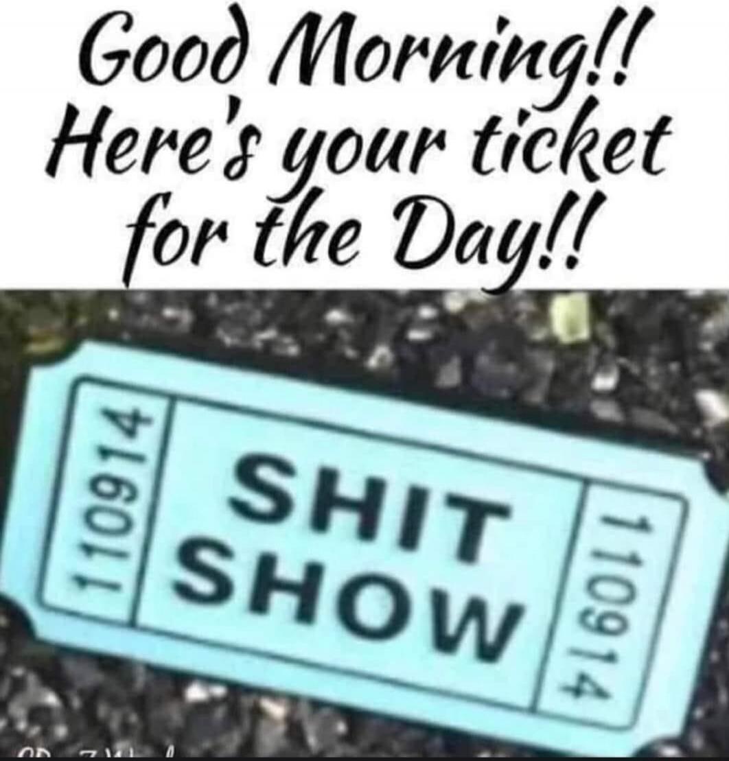 Good Morning!! Here's your ticket for the Day!! SHIT SHOW