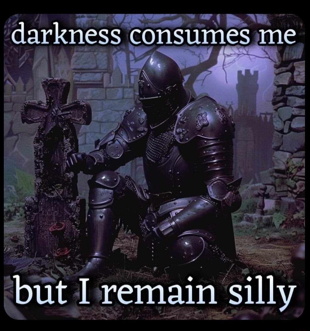 L e Dl A darkness consumes me but I remain silly