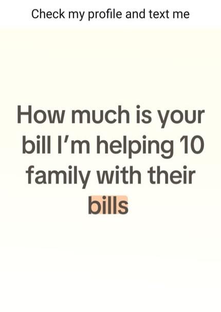 Check my profile and text me. How much is your bill? I'm helping 10 family with their bills.