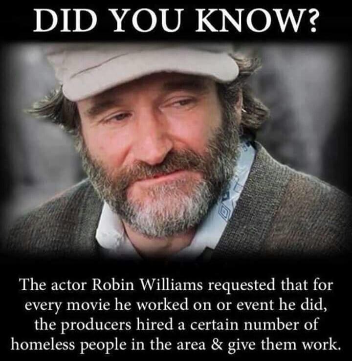 DID YOU KNOW? The actor Robin Williams requested that for every movie he worked on or event he did, the producers hired a certain number of homeless people in the area & give them work.