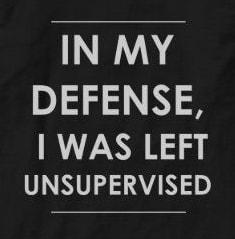 IN MY DEFENSE WAS LEFT UNSUPERVISED
