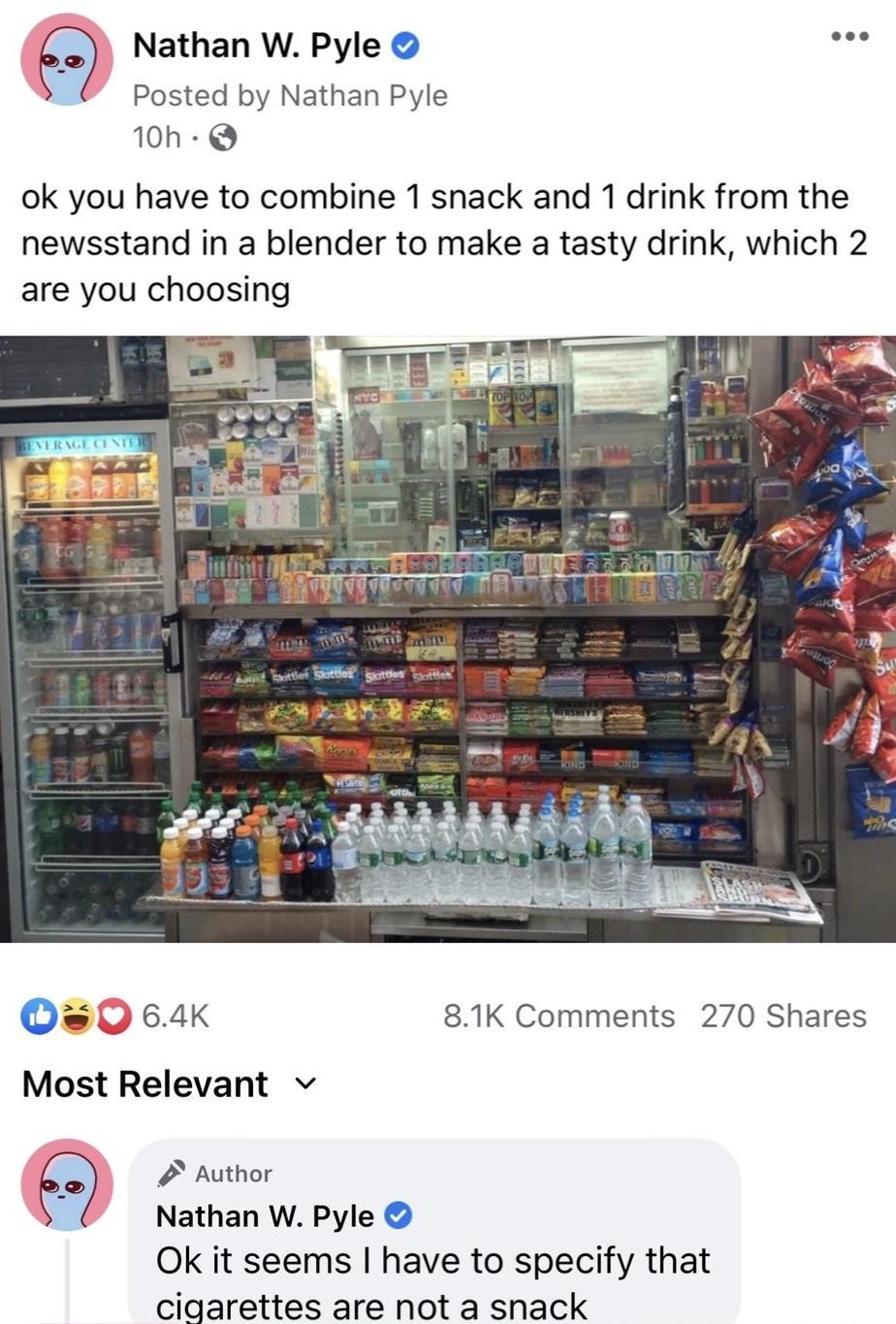 Nathan W Pyle oo Posted by Nathan Pyle 10h Q ok you have to combine 1 snack and 1 drink from the newsstand in a blender to make a tasty drink which 2 are you choosing Os 064K 81K Comments 270 Shares Author Nathan W Pyle Ok it seems have to specify that cigarettes are not a shack