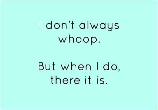 dont always whoop But when do there it is