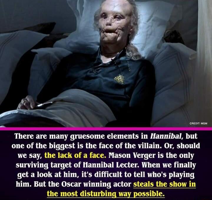 There are many gruesome elements in Hannibal but one of the biggest is the face of the villain Or should we say the lack of a face Mason Verger is the only surviving target of Hannibal Lecter When we finally get a look at him its difficult to tell whos playing him But the Oscar winning actor steals the show in the most disturbing way possible