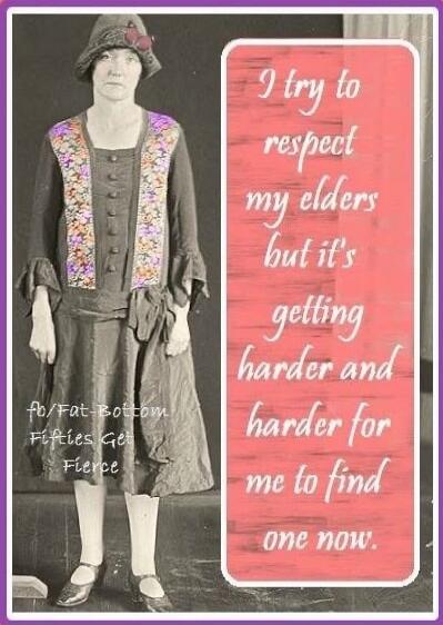 I try to respect my elders but it's getting harder and harder for me to find one now.