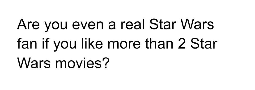 Are you even a real Star Wars fan if you like more than 2 Star Wars movies