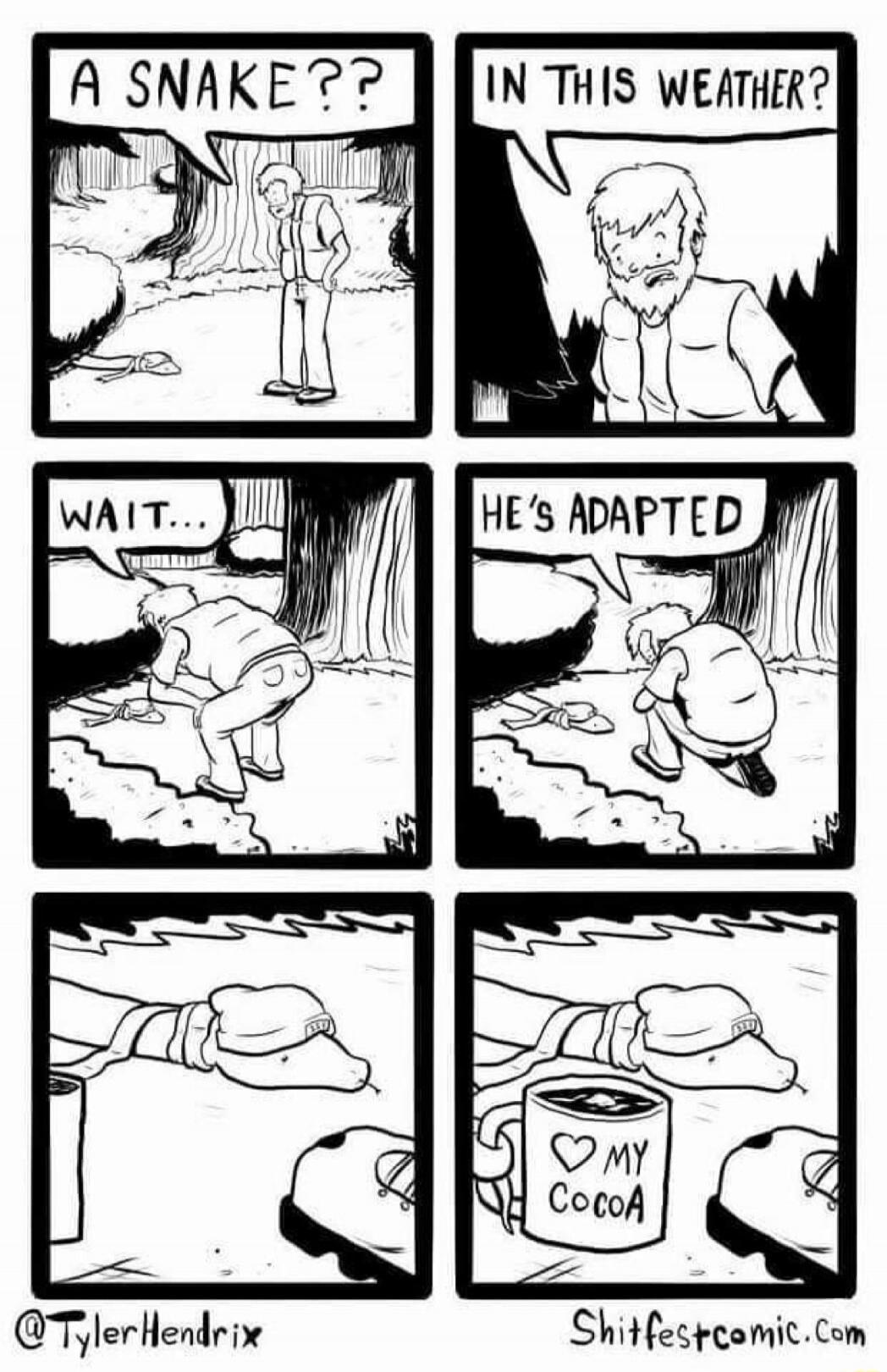 A SNAKE??
IN THIS WEATHER?
WAIT...
HE'S ADAPTED
♥ MY COCOA