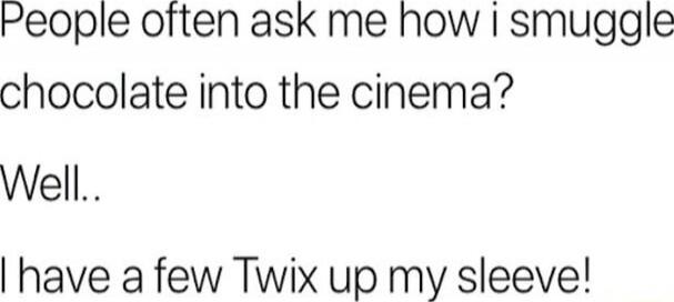 People often ask me how i smuggle chocolate into the cinema? Well.. I have a few Twix up my sleeve!