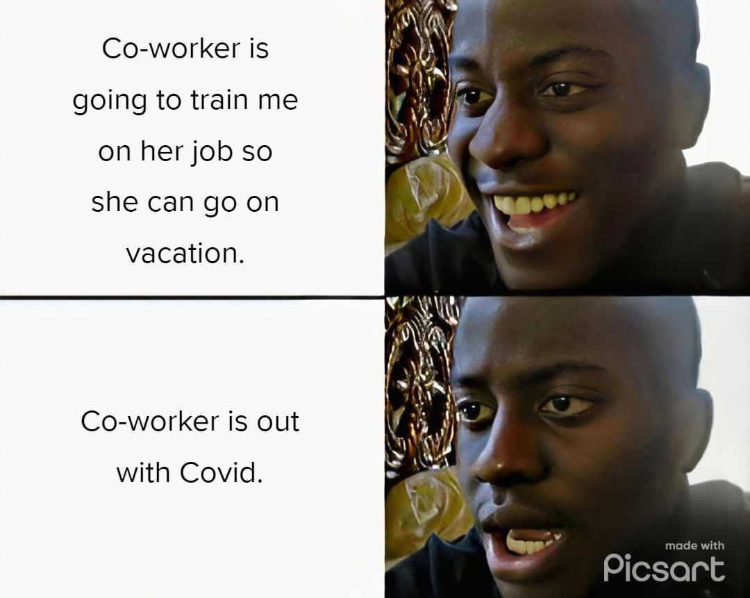 Co worker is going to train me on her job so she can go on vacation Co worker is out with Covid