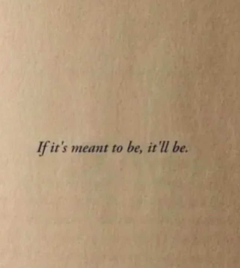 If it's meant to be, it'll be.