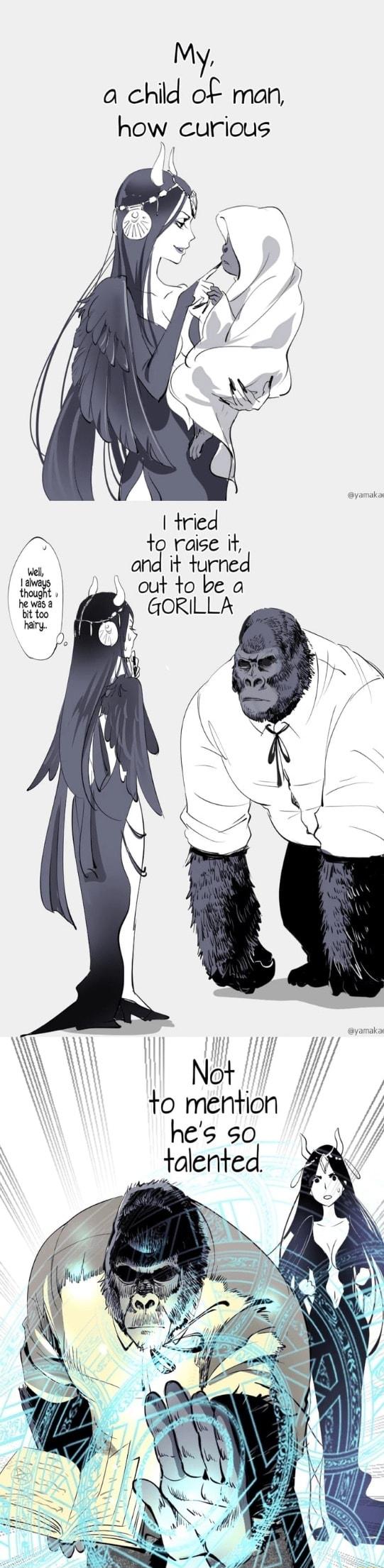 My a chid of man how curious tried ni raise it urne ok 4 out to be a GORILLA Not to mention hes so talented