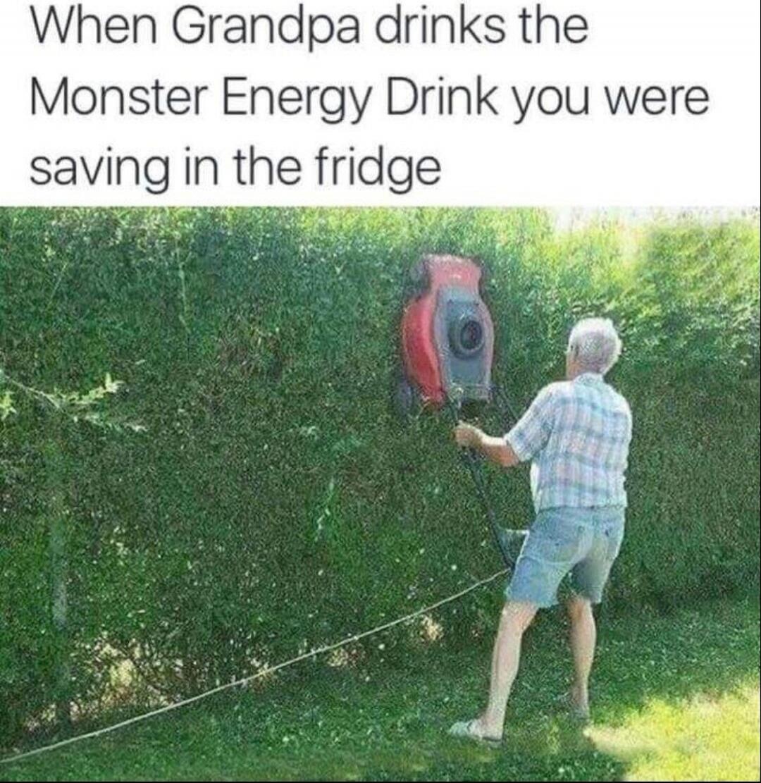 When Grandpa drinks the Monster Energy Drink you were saving in the fridge