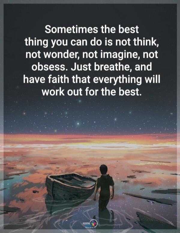 Sometimes the best thing you can do is not think, not wonder, not imagine, not obsess. Just breathe, and have faith that everything will work out for the best.
