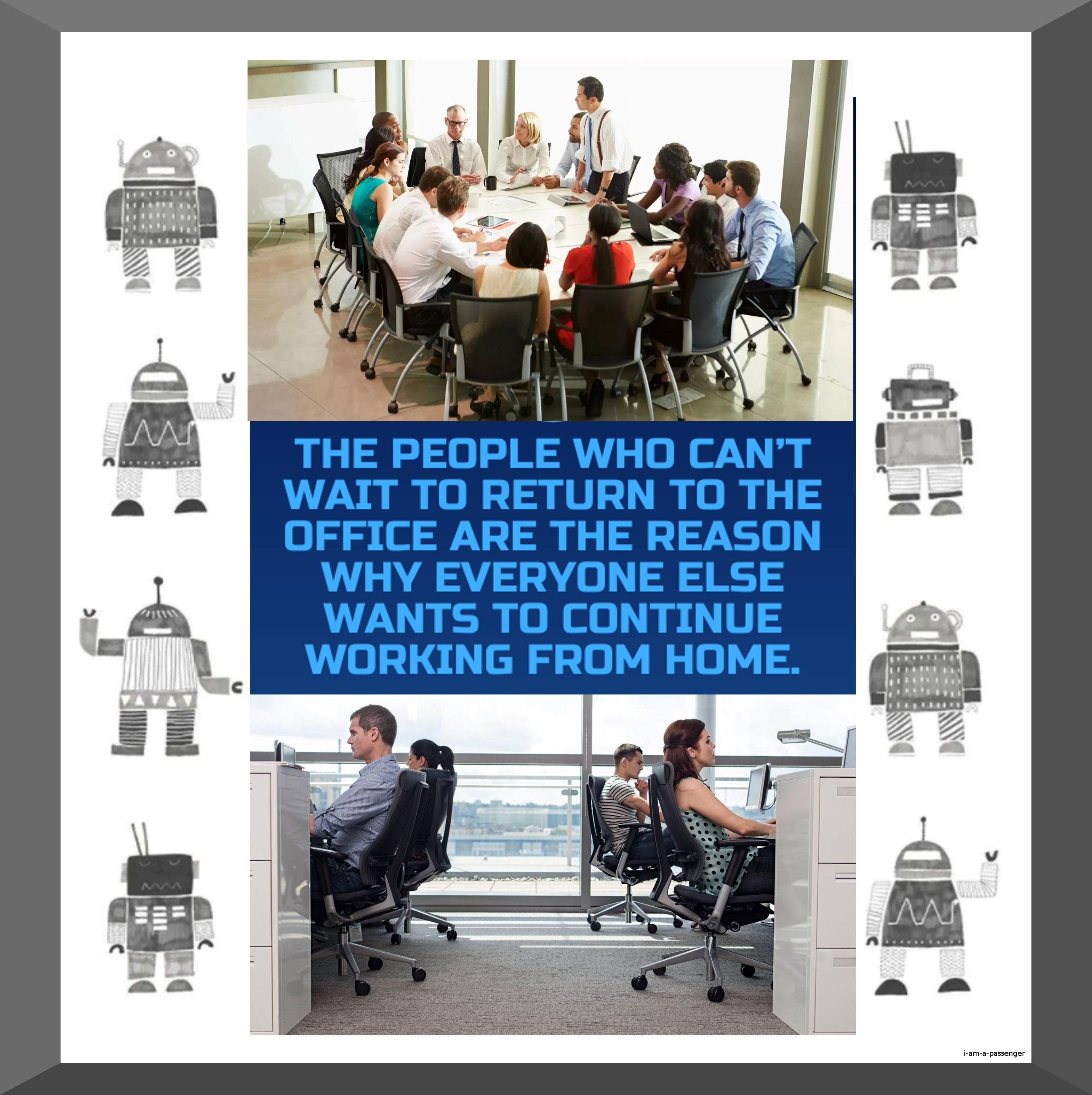 THE PEOPLE WHD CANT WAIT TO RETURN TO THE OFFICE ARE THE REASON WHY EVERYONE ELSE E WANTS TO CONTINUE e L WORKING FROM HOME e WE