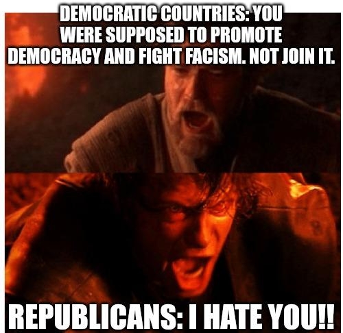 DEMOCRATIC COUNTRIES YOU WERE SUPPOSED TO PROMOTE DEMOCRACY AND FIGHT FACISM NOT JOIN IT REPUBLICANS I HATE YOU
