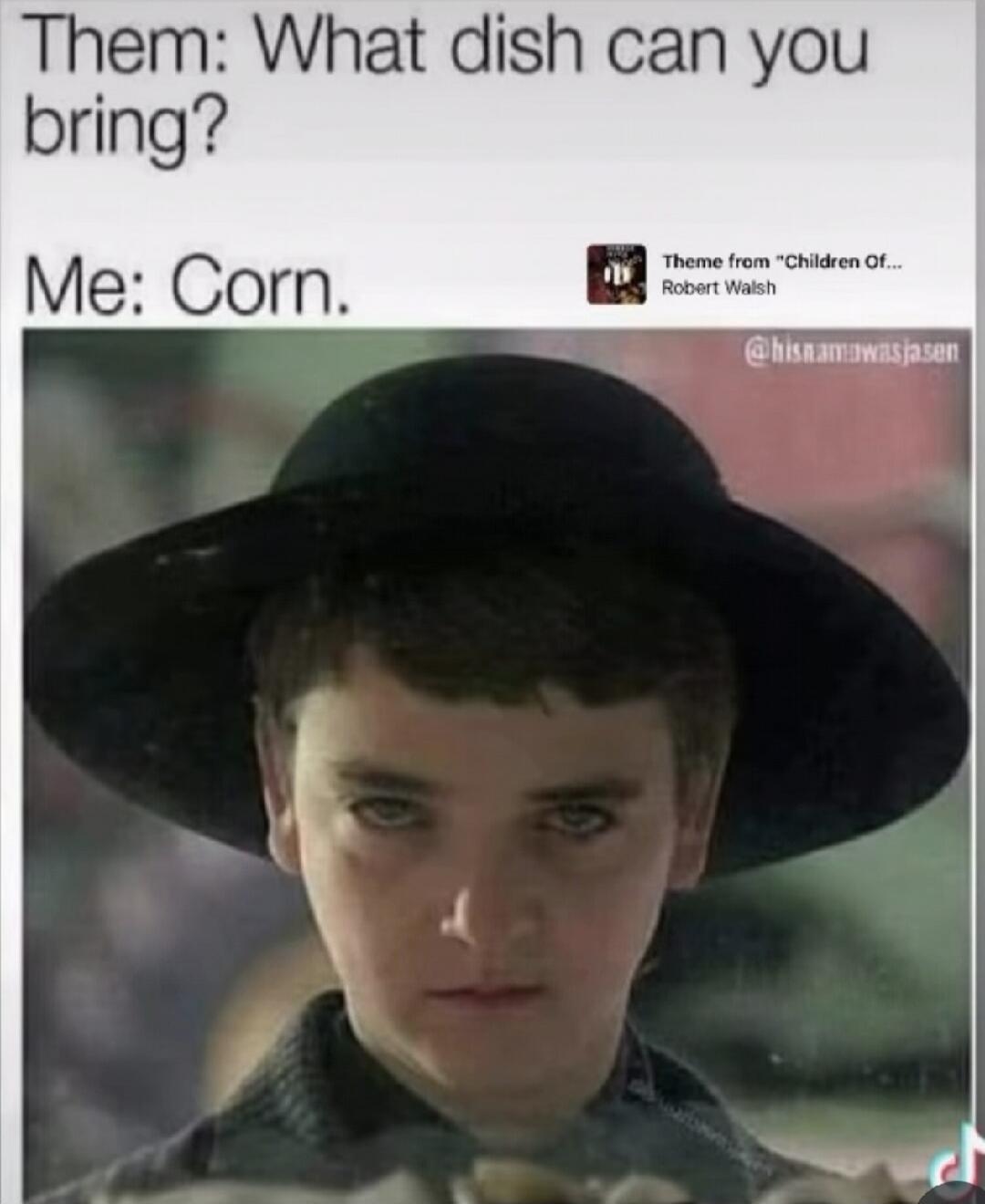 Them: What dish can you bring? Me: Corn.