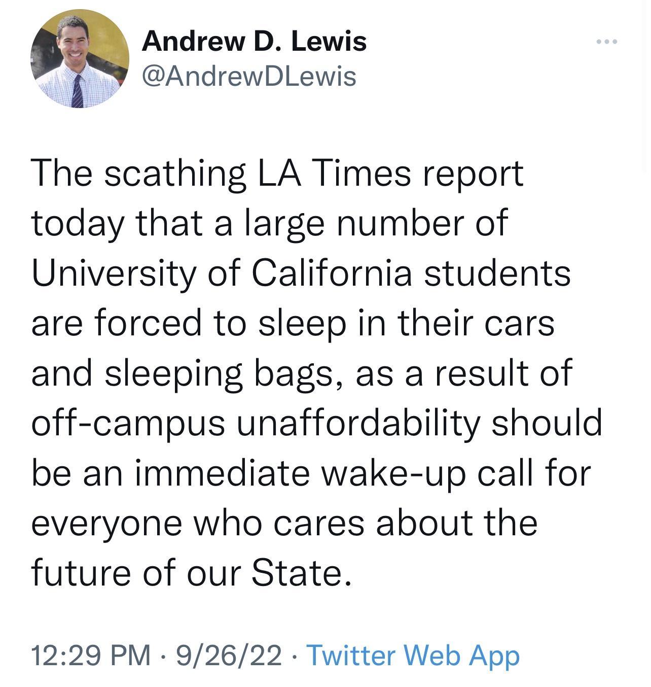 Andrew D Lewis AndrewDLewis The scathing LA Times report today that a large number of University of California students are forced to sleep in their cars and sleeping bags as a result of off campus unaffordability should be an immediate wake up call for everyone who cares about the future of our State 1229 PM 92622 Twitter Web App