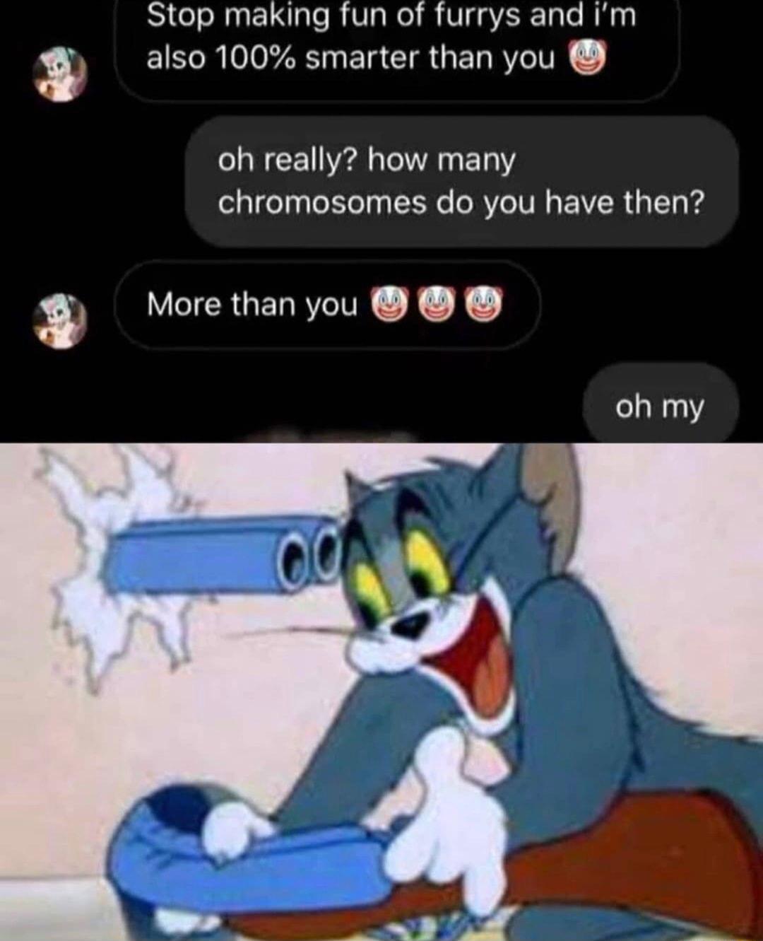 Bl oRuEIN RV N R VgaER T e R w EIR AN EERGERRETE oh really how many chromosomes do you have then VICRUENRSIE 1 X oh my