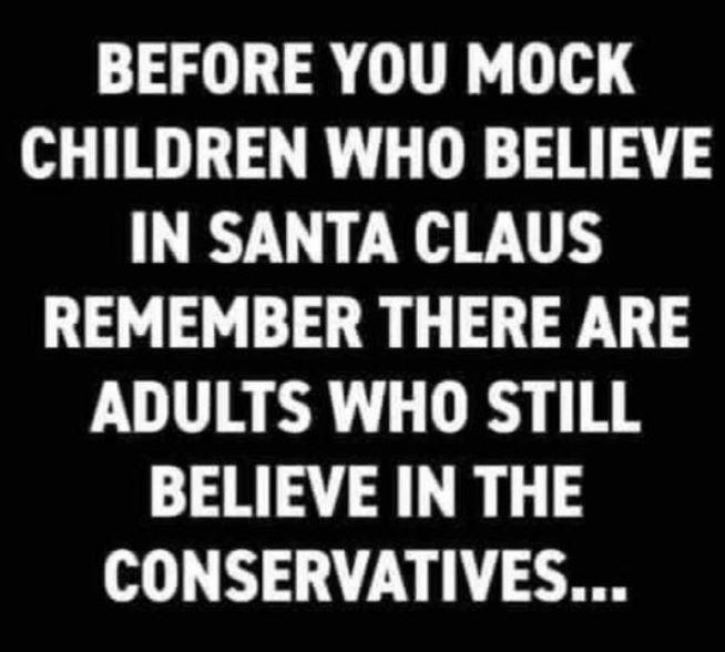 BEFORE YOU MOCK CHILDREN WHO BELIEVE IN SANTA CLAUS REMEMBER THERE ARE PULURER R RS BELIEVE IN THE CONSERVATIVES