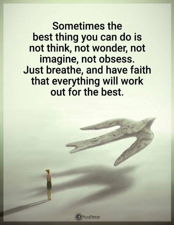 Sometimes the best thing you can do is not think, not wonder, not imagine, not obsess. Just breathe, and have faith that everything will work out for the best.