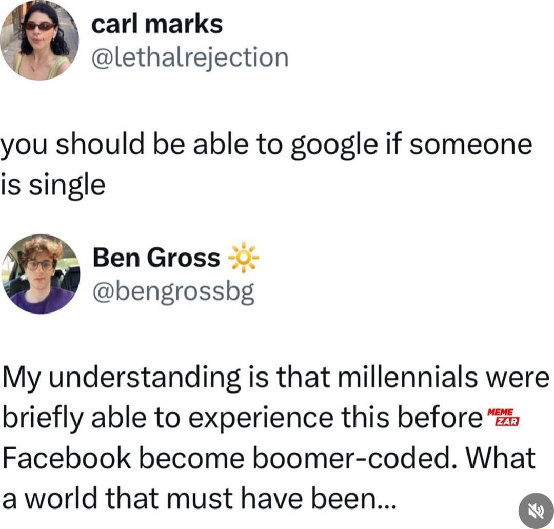 carl marks lethalrejection you should be able to google if someone is single Ben Gross bengrossbg My understanding is that millennials were briefly able to experience this before Facebook become boomer coded What aworld that must have been o