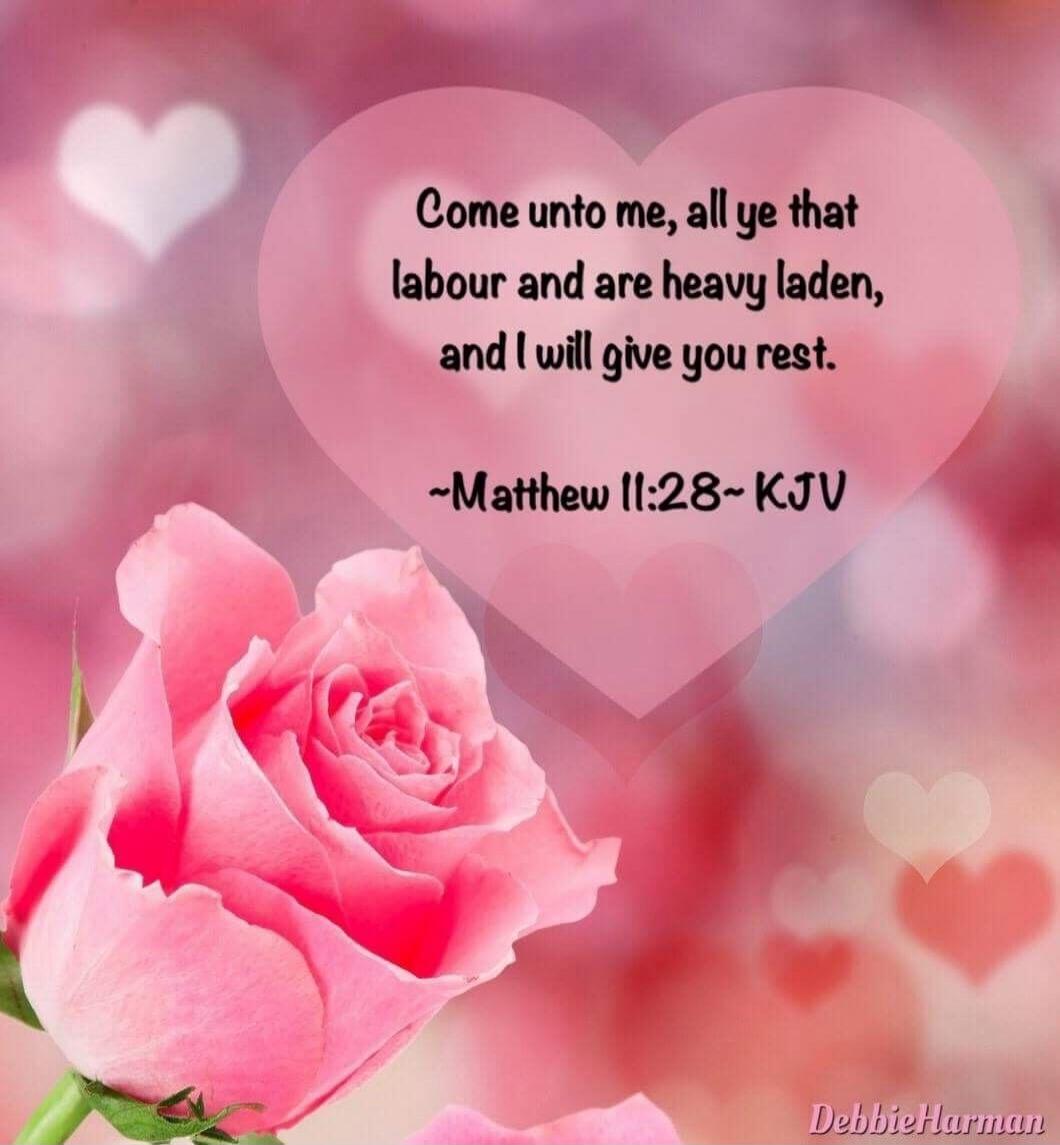 Come unto me, all ye that labour and are heavy laden, and I will give you rest. ~Matthew 11:28~ KJV