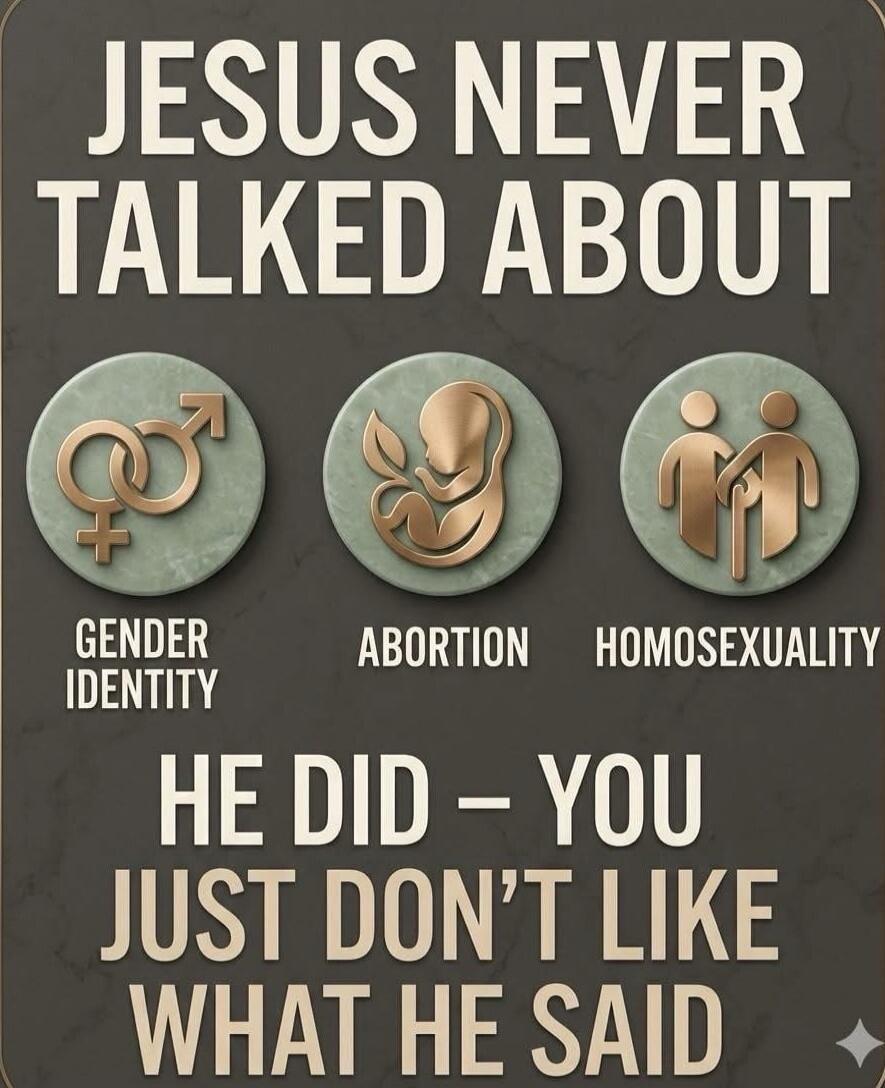 JESUS NEVER TALKED ABOUT GENDER IDENTITY ABORTION HOMOSEXUALITY HE DID - YOU JUST DON'T LIKE WHAT HE SAID