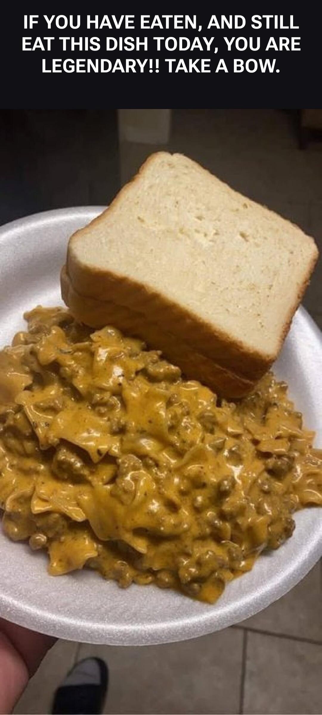 IF YOU HAVE EATEN, AND STILL EAT THIS DISH TODAY, YOU ARE LEGENDARY!! TAKE A BOW.