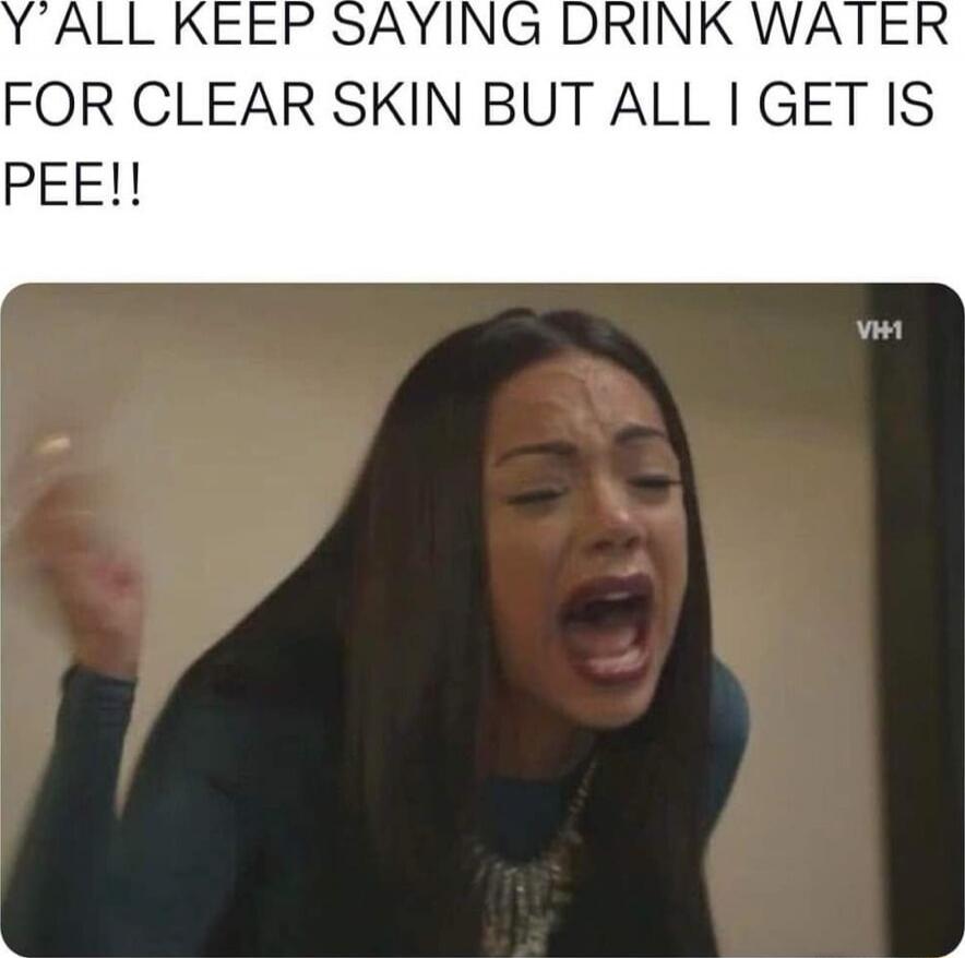 Y'ALL KEEP SAYING DRINK WATER FOR CLEAR SKIN BUT ALL I GET IS PEE!!