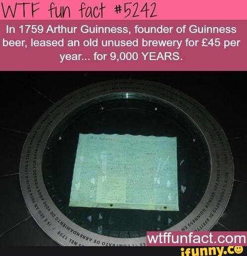 WTF fun fact H242 In 1759 Arthur Guinness founder of Guinness beer leased an old unused brewery for 45 per year for 9000 YEARS cunnv CO