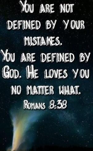 You are not defined by your mistakes. You are defined by God. He loves you no matter what. Romans 8:38