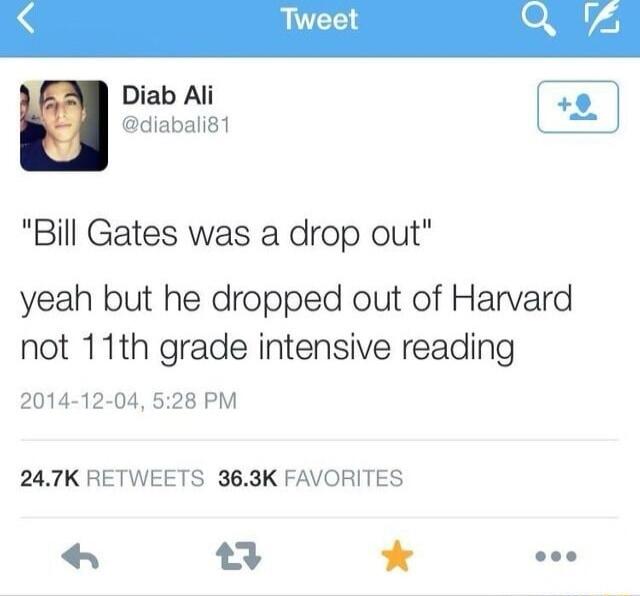 Diab Ali diabalig1 Bill Gates was a drop out yeah but he dropped out of Harvard not 11th grade intensive reading 2014 12 04 528 PM 247K RETWEETS 363K FAVORITES L L