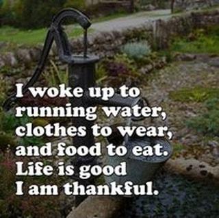 Iwokeupto running water 3 4 T wear andfood to eat Lifeis good I am thankful