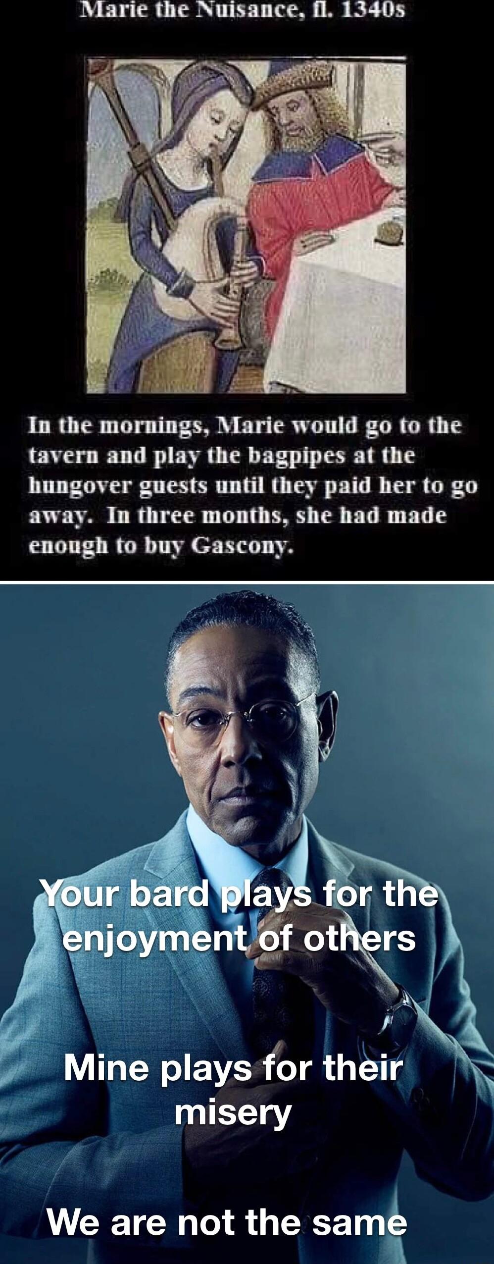 Marie the Nuisance Il 1340s In the mornings Marie would go to the tavern and play the bagpipes at the hungover guests until they paid her to go away In three months she had made enough to buy Gascony f Mine plays for thelr misery We are not the sam
