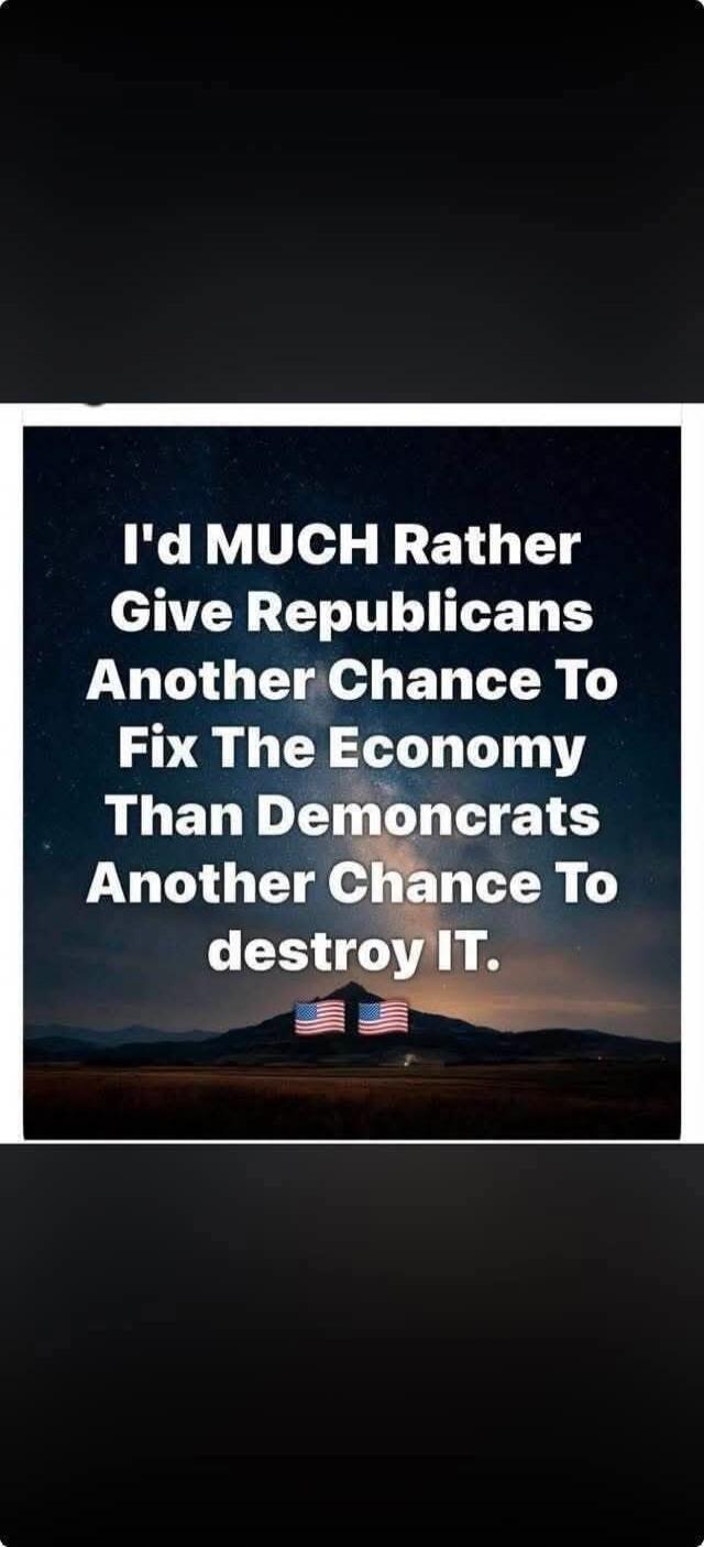I'd MUCH Rather Give Republicans Another Chance To Fix The Economy Than Democrats Another Chance To destroy IT.