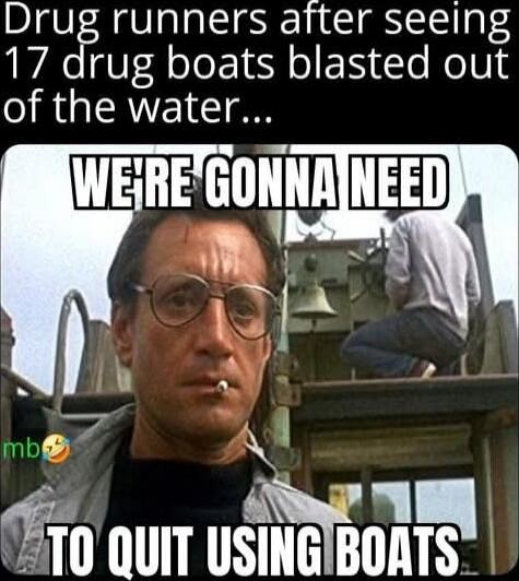 Drug runners after seeing 17 drug boats blasted out of the water... WE'RE GONNA NEED TO QUIT USING BOATS