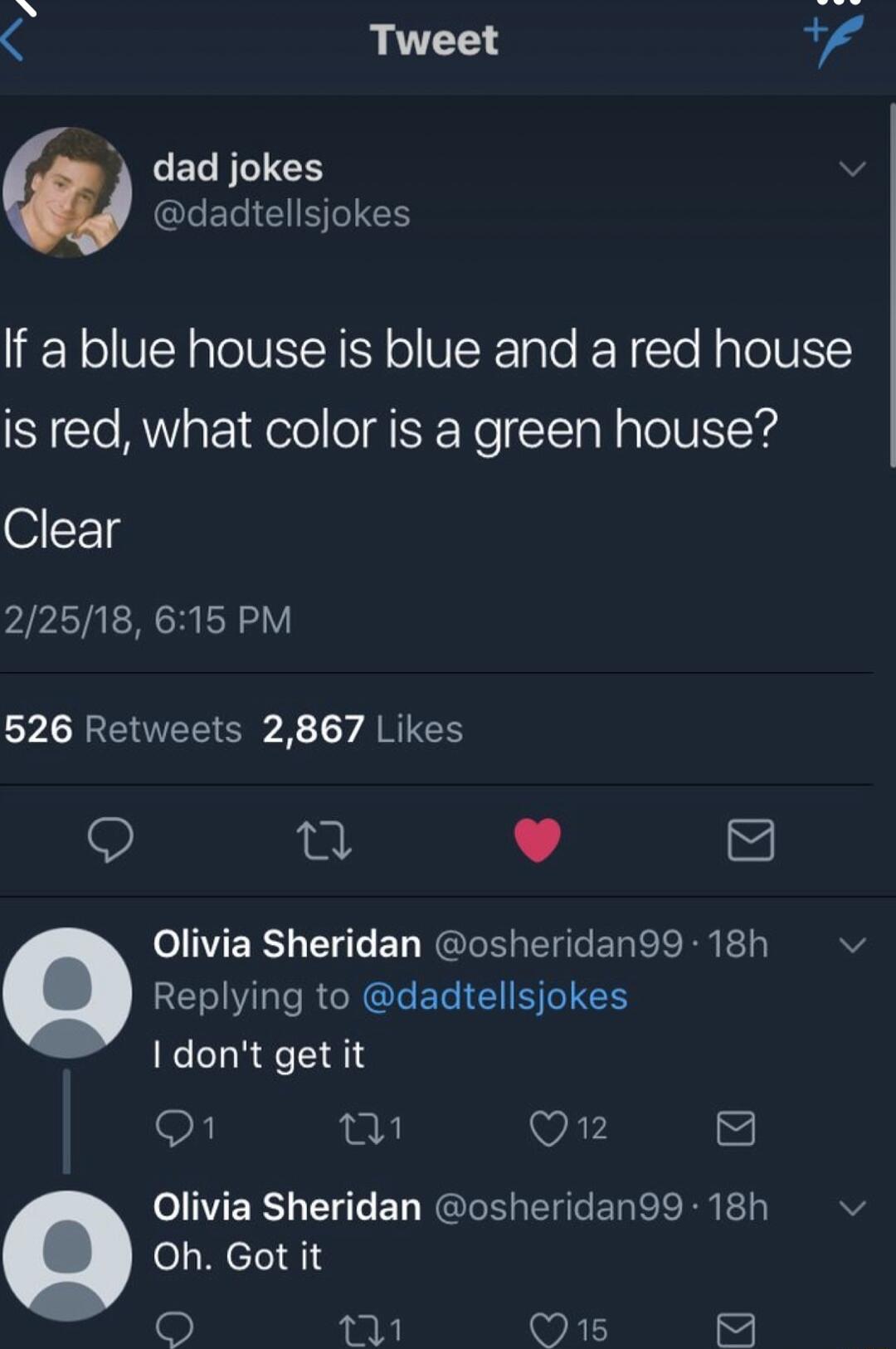 Tweet dad jokes dadtellsjokes If a blue house is blue and a red house is red what color is a green house Clear 22518 615 PM L LN O XLy AR CH 0 L 4 Olivia Sheridan osheridan99 18h Replying to dadtellsjokes dont get it O W Wi 2 Olivia Sheridan osheridan99 18h v Oh Got it O 31 Wil z