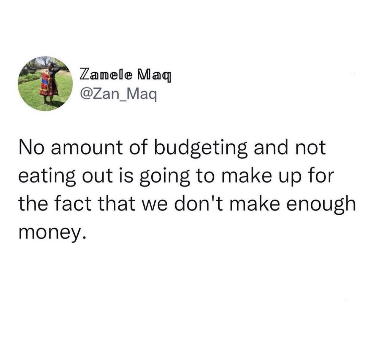 Zamele Maq Zan_Maq No amount of budgeting and not eating out is going to make up for the fact that we dont make enough money