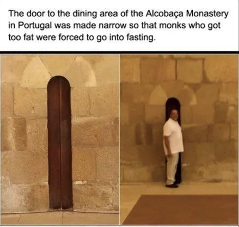 The door to the dining area of the Alcobaga Monastery in Portugal was made narrow so that monks who got too fat were forced to go into fasting