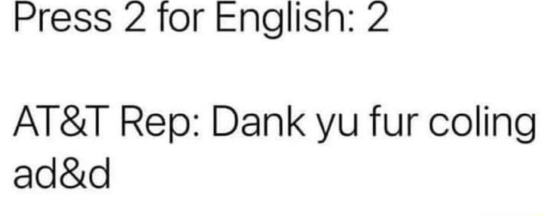 Press 2 for Englisn 2 ATT Rep Dank yu fur coling add
