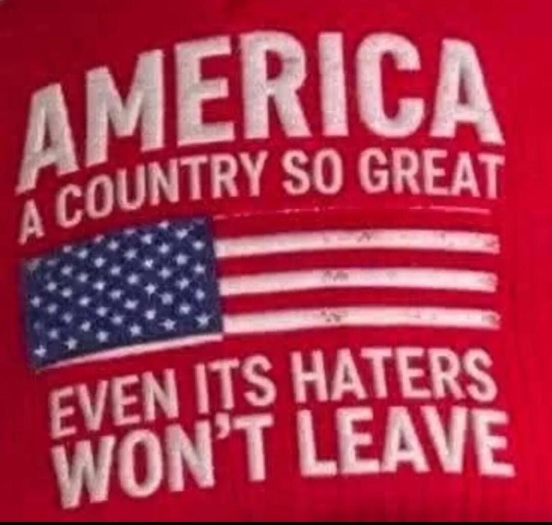 AMERICA A COUNTRY SO GREAT EVEN ITS HATERS WON'T LEAVE
