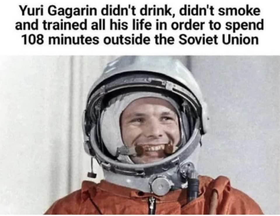 Yuri Gagarin didnt drink didnt smoke and trained all his life in order to spend 108 minutes outside the Soviet Union