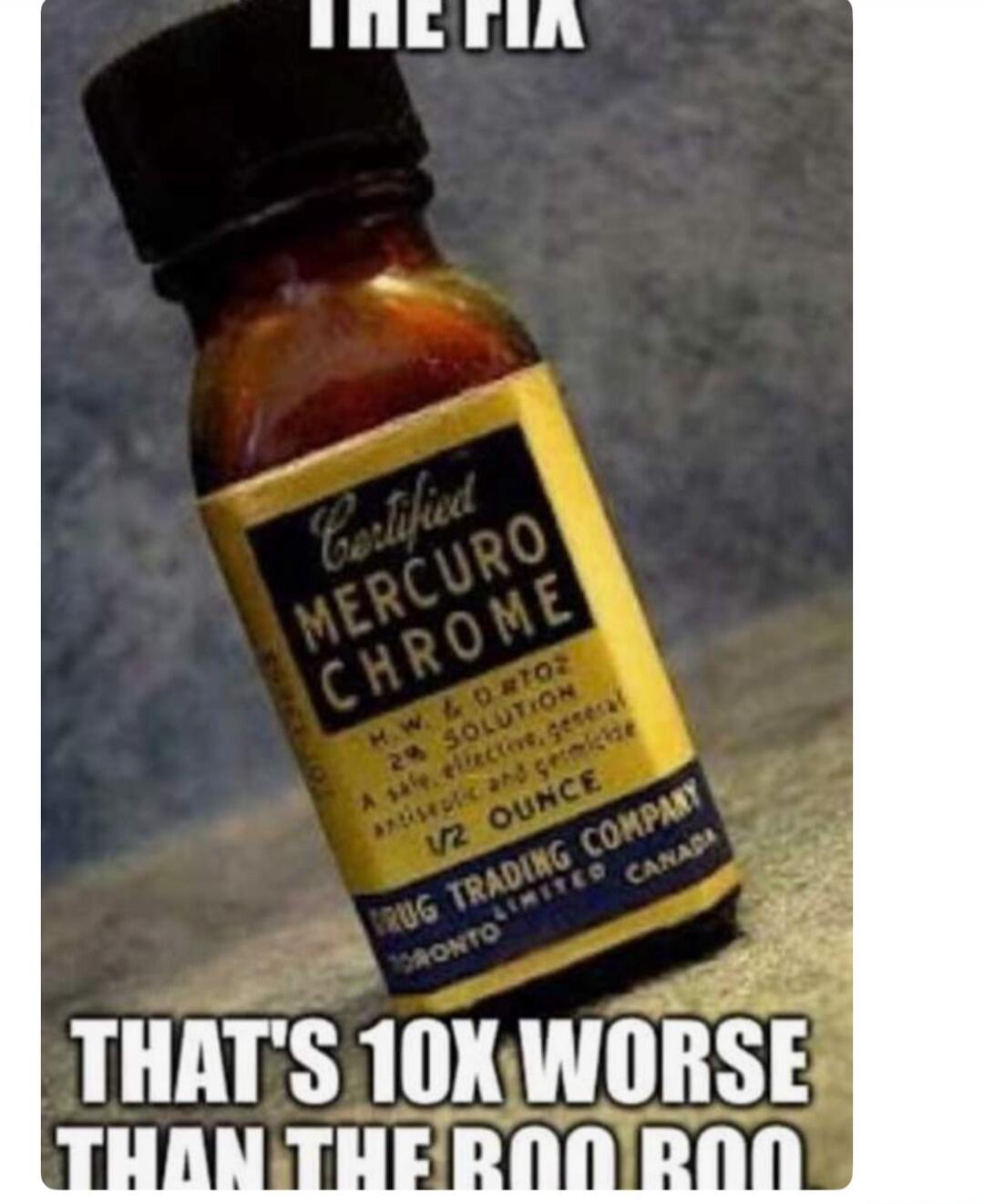 THE FIX Certified MERCURO CHROME H.W. & D #702 2% SOLUTION A safe, effective, general antiseptic and germicide 1/2 OUNCE DRUG TRADING COMPANY TORONTO LIMITED CANADA THAT'S 10X WORSE THAN THE BOO BOO