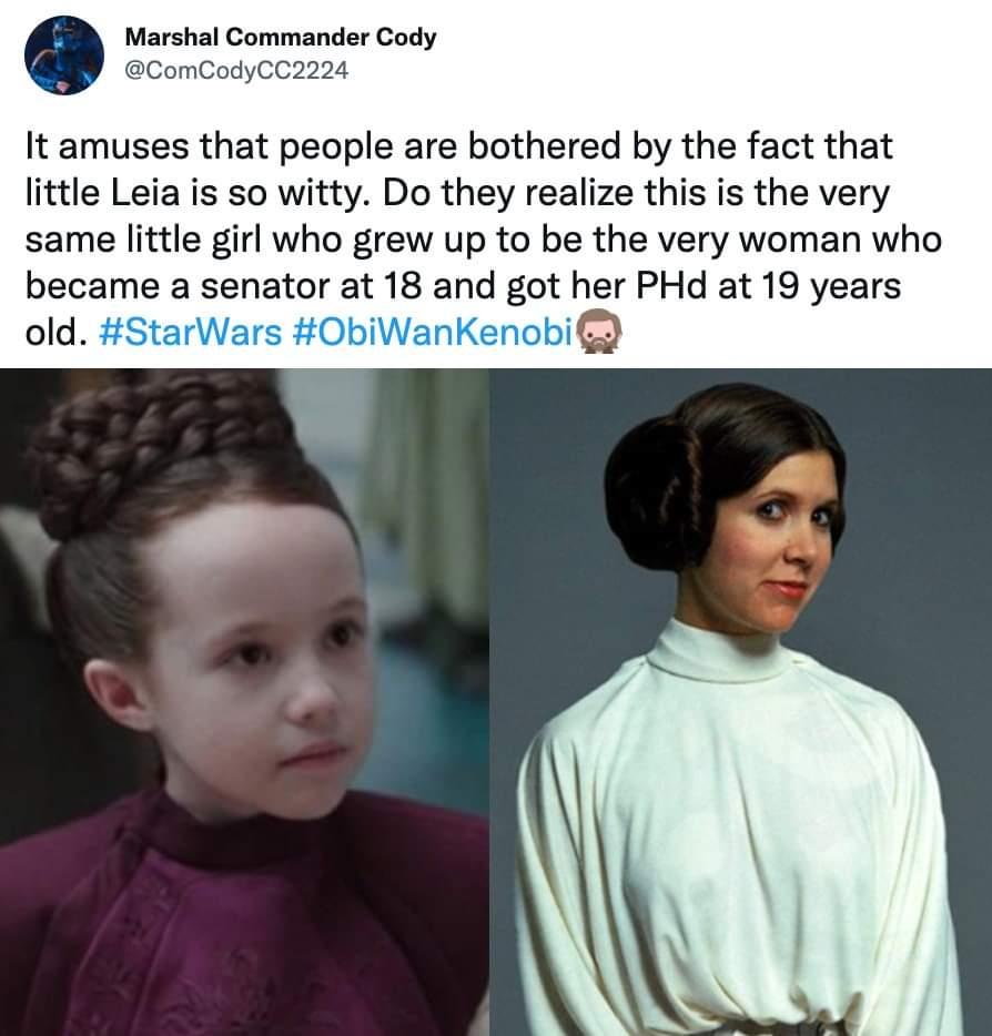 Marshal Commander Cody ComCodyCC2224 It amuses that people are bothered by the fact that little Leia is so witty Do they realize this is the very same little girl who grew up to be the very woman who became a senator at 18 and got her PHd at 19 years old StarWars O0biWanKenobi
